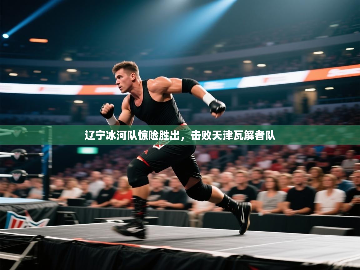 辽宁冰河队惊险胜出，击败天津瓦解者队