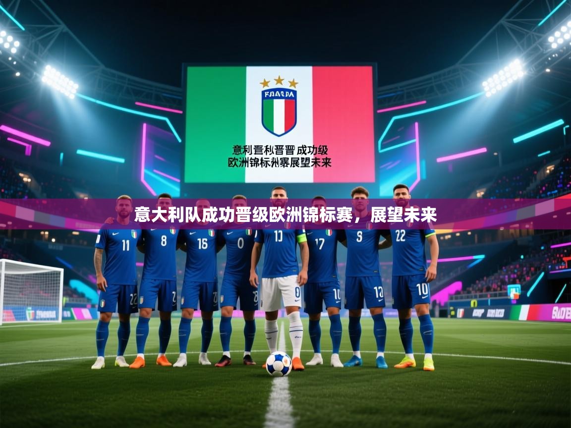 意大利队成功晋级欧洲锦标赛，展望未来