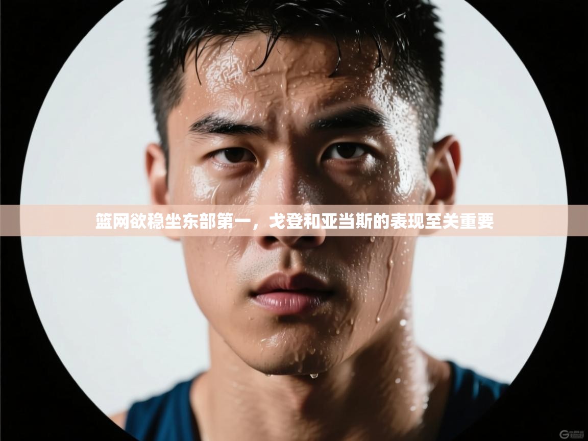 篮网欲稳坐东部第一，戈登和亚当斯的表现至关重要  第2张