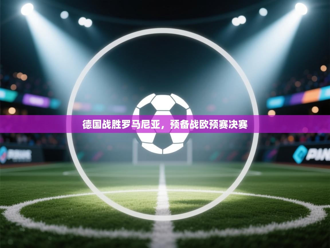 德国战胜罗马尼亚，预备战欧预赛决赛  第2张