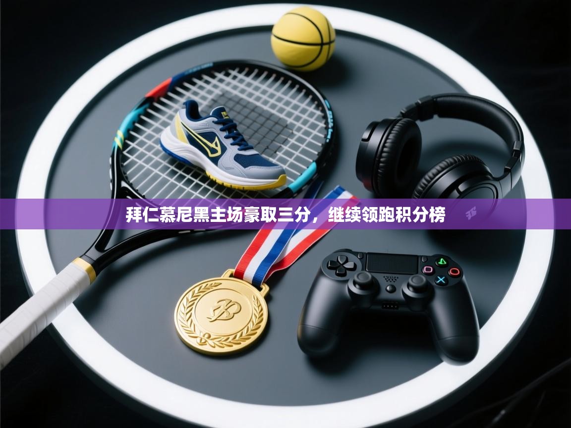 拜仁慕尼黑主场豪取三分，继续领跑积分榜