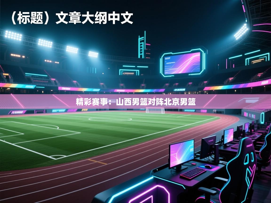 精彩赛事：山西男篮对阵北京男篮  第1张