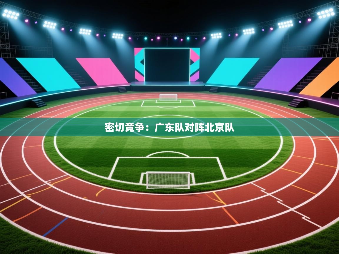 密切竞争：广东队对阵北京队  第1张