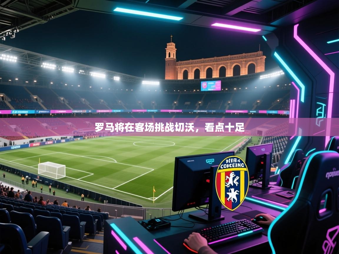 罗马将在客场挑战切沃，看点十足  第2张