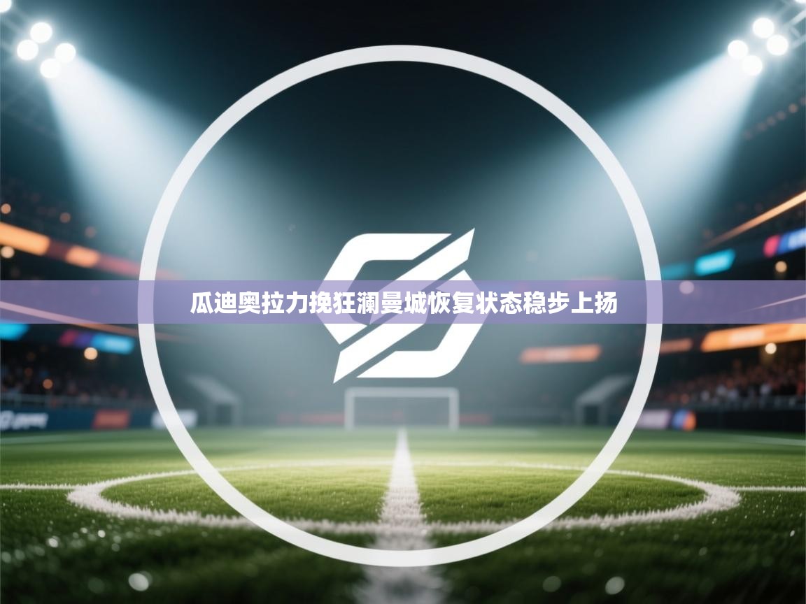 瓜迪奥拉力挽狂澜曼城恢复状态稳步上扬