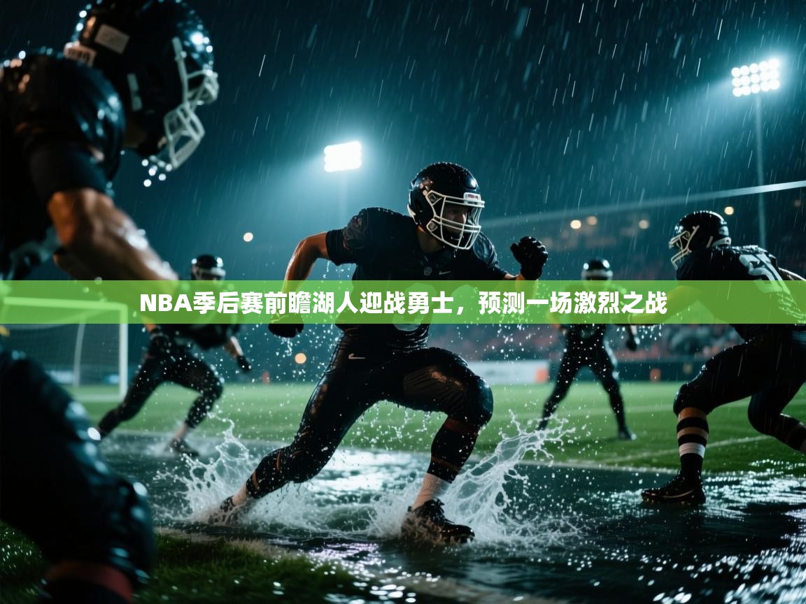 NBA季后赛前瞻湖人迎战勇士，预测一场激烈之战