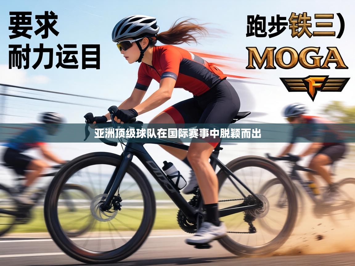 亚洲顶级球队在国际赛事中脱颖而出