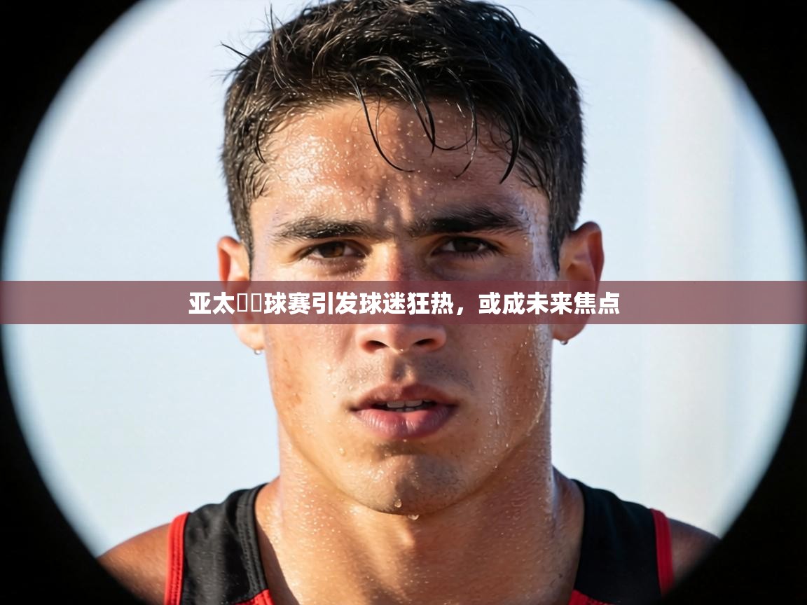 亚太盃籃球赛引发球迷狂热，或成未来焦点